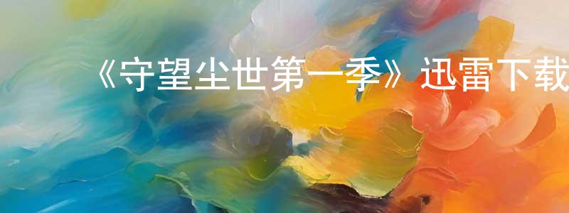 ﻿曹桂祥发布﻿《守望尘世第一季》迅雷下载/在线观看-魔幻科幻-美剧天堂